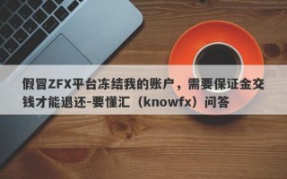 假冒ZFX平台冻结我的账户，需要保证金交钱才能退还-要懂汇（knowfx）问答