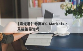 【毒蛇君】券商IFC Markets · 艾福玺靠谱吗
