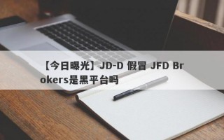 【今日曝光】JD-D 假冒 JFD Brokers是黑平台吗
