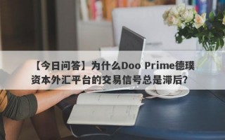 【今日问答】为什么Doo Prime德璞资本外汇平台的交易信号总是滞后？