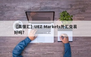 【真懂汇】UEZ Markets外汇交易好吗？
