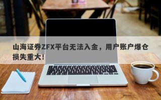 山海证券ZFX平台无法入金，用户账户爆仓损失重大！