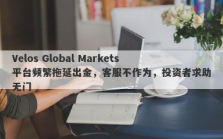 Velos Global Markets平台频繁拖延出金，客服不作为，投资者求助无门