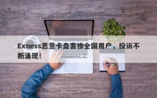 Exness恶意卡盘害惨全国用户，投诉不断涌现！