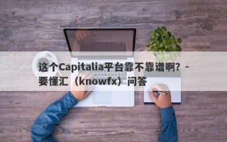 这个Capitalia平台靠不靠谱啊？-要懂汇（knowfx）问答