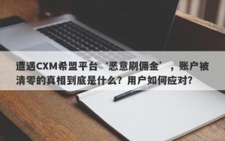 遭遇CXM希盟平台‘恶意刷佣金’，账户被清零的真相到底是什么？用户如何应对？