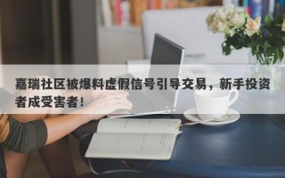 嘉瑞社区被爆料虚假信号引导交易，新手投资者成受害者！