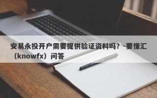 安易永投开户需要提供验证资料吗？-要懂汇（knowfx）问答