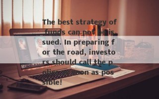 The best strategy of funds can not be issued. In preparing for the road, investors should call the police as soon as possible!