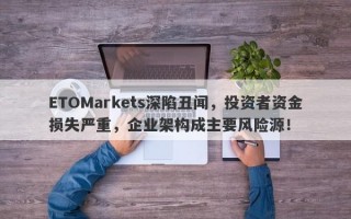 ETOMarkets深陷丑闻，投资者资金损失严重，企业架构成主要风险源！