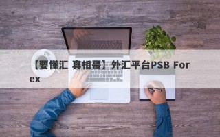 【要懂汇 真相哥】外汇平台PSB Forex
