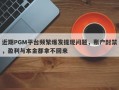 近期PGM平台频繁爆发提现问题，账户封禁，盈利与本金都拿不回来