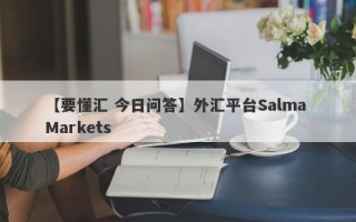 【要懂汇 今日问答】外汇平台Salma Markets
