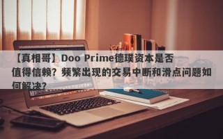 【真相哥】Doo Prime德璞资本是否值得信赖？频繁出现的交易中断和滑点问题如何解决？