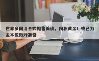 世界多国清仓式抛售美债，囤积黄金！或已为金本位做好准备