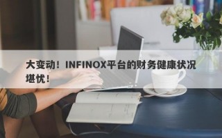 大变动！INFINOX平台的财务健康状况堪忧！