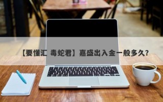 【要懂汇 毒蛇君】嘉盛出入金一般多久？
