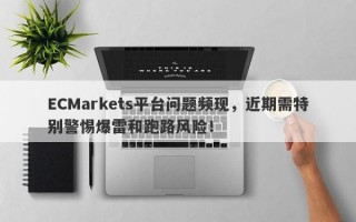 ECMarkets平台问题频现，近期需特别警惕爆雷和跑路风险！