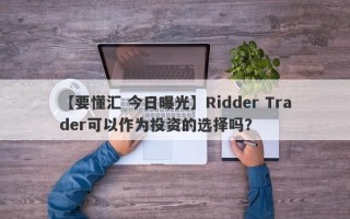 【要懂汇 今日曝光】Ridder Trader可以作为投资的选择吗？
