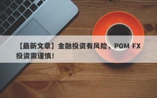 【最新文章】金融投资有风险，PGM FX投资需谨慎！