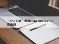 【app下载】券商DMA BROKERS靠谱吗
