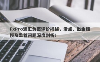 FxPro浦汇负面评价揭秘，滑点、出金缓慢及监管问题深度剖析！