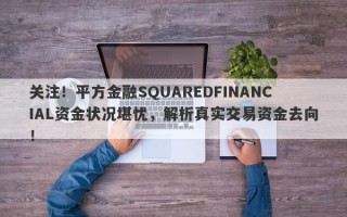 关注！平方金融SQUAREDFINANCIAL资金状况堪忧，解析真实交易资金去向！