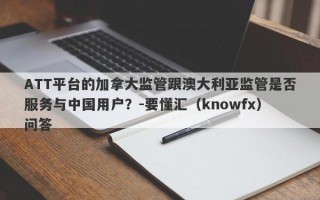 ATT平台的加拿大监管跟澳大利亚监管是否服务与中国用户？-要懂汇（knowfx）问答