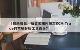 【最新曝光】投资者如何应对KCM Trade的市场分析工具误导？