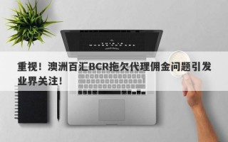 重视！澳洲百汇BCR拖欠代理佣金问题引发业界关注！