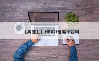 【真懂汇】HERO是黑平台吗
