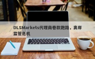 DLSMarkets代理商卷款跑路，离岸监管危机