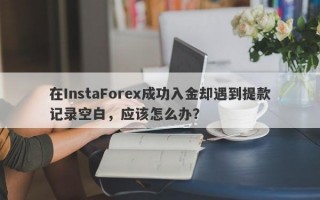 在InstaForex成功入金却遇到提款记录空白，应该怎么办？