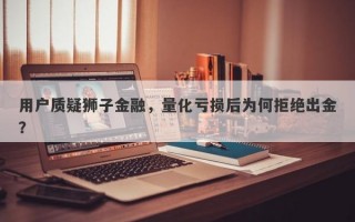 用户质疑狮子金融，量化亏损后为何拒绝出金？