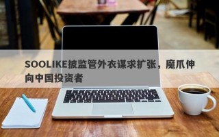 SOOLIKE披监管外衣谋求扩张，魔爪伸向中国投资者