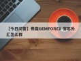 【今日问答】券商GEMFOREX 宝石外汇怎么样
