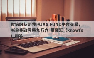 微信网友带我进JAS FUND平台交易，喊单导致亏损九万六-要懂汇（knowfx）问答