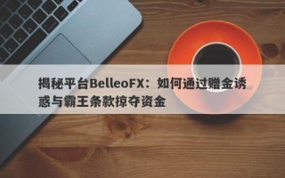 揭秘平台BelleoFX：如何通过赠金诱惑与霸王条款掠夺资金