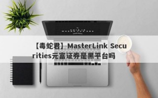 【毒蛇君】MasterLink Securities元富证券是黑平台吗
