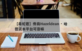 【毒蛇君】券商Hazeldean · 哈德资本平台可靠嘛
