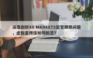 深度剖析XS MARKETS监管牌照问题，虚假宣传该如何防范？