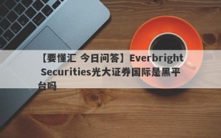 【要懂汇 今日问答】Everbright Securities光大证券国际是黑平台吗
