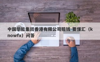 中国华能集团香港有限公司赔钱-要懂汇（knowfx）问答