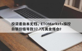 投资者血本无归，ETOMarkets操控白银价格导致37.7万美金爆仓！