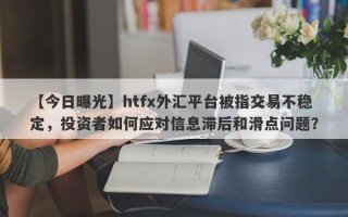 【今日曝光】htfx外汇平台被指交易不稳定，投资者如何应对信息滞后和滑点问题？