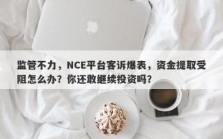 监管不力，NCE平台客诉爆表，资金提取受阻怎么办？你还敢继续投资吗？