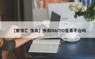 【要懂汇 懂哥】券商NAITO是黑平台吗
