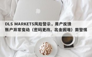 DLS MARKETS风险警示，用户反馈账户异常变动（密码更改、出金困难）需警惕。