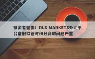 投资者警惕！DLS MARKETS外汇平台虚假监管与积分商城问题严重