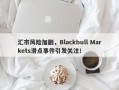 汇市风险加剧，Blackbull Markets滑点事件引发关注！